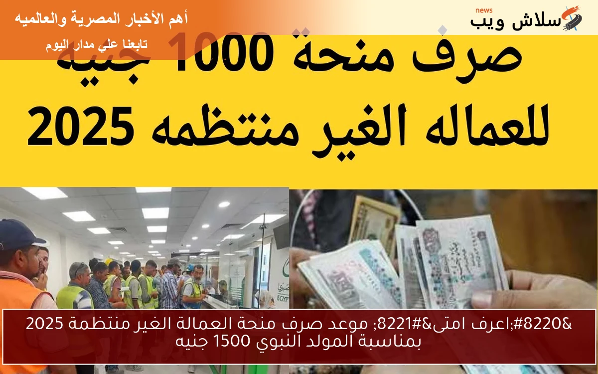 “اعرف امتى” موعد صرف منحة العمالة الغير منتظمة 2025 بمناسبة المولد النبوي 1500 جنيه
