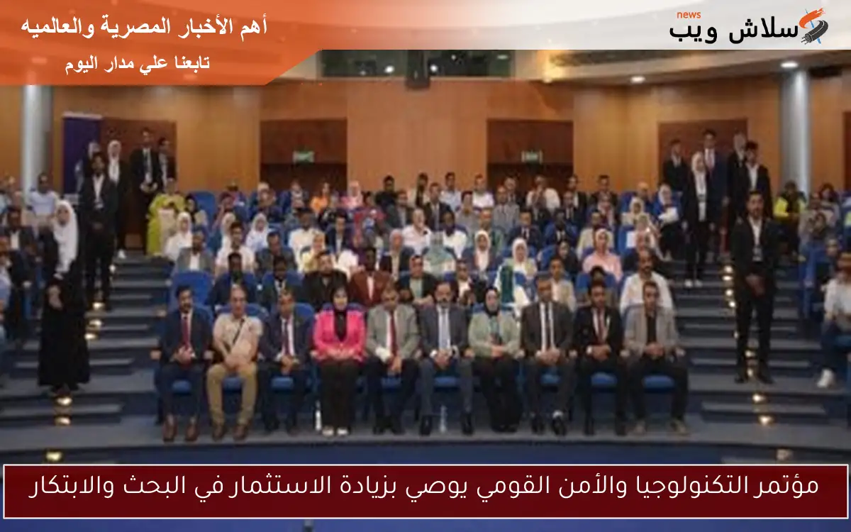 مؤتمر التكنولوجيا والأمن القومي يوصي بزيادة الاستثمار في البحث والابتكار