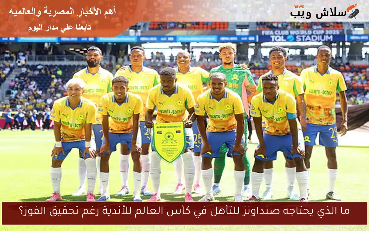 ما الذي يحتاجه صنداونز للتأهل في كأس العالم للأندية رغم تحقيق الفوز؟