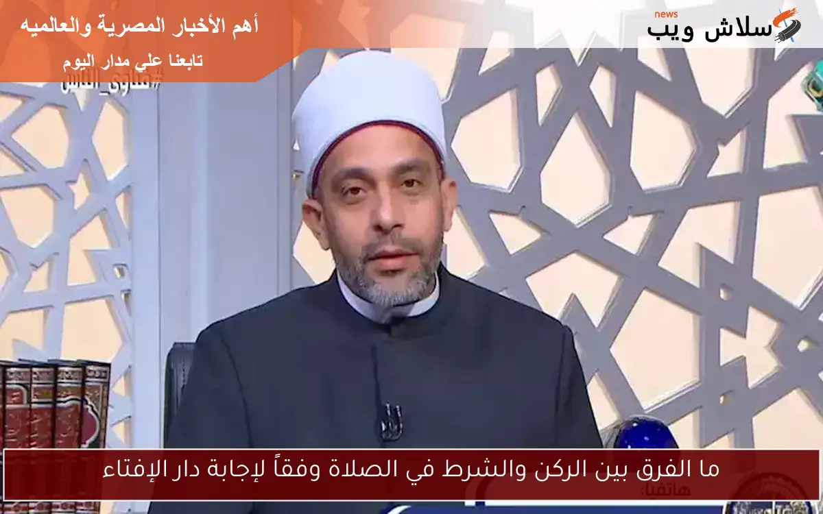 ما الفرق بين الركن والشرط في الصلاة وفقاً لإجابة دار الإفتاء 2 ما الفرق بين الركن والشرط في الصلاة وفقاً لإجابة دار الإفتاء