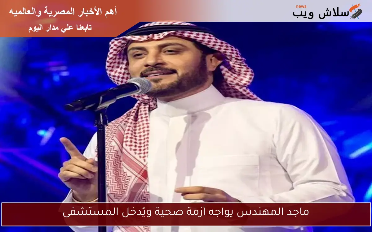 ماجد المهندس يواجه أزمة صحية ويُدخل المستشفى 2 ماجد المهندس يواجه أزمة صحية ويُدخل المستشفى
