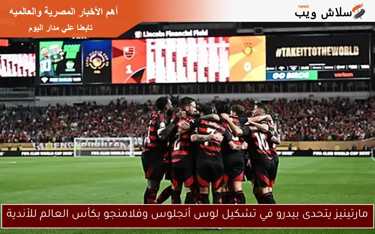 مارتينيز يتحدى بيدرو في تشكيل لوس أنجلوس وفلامنجو بكأس العالم للأندية