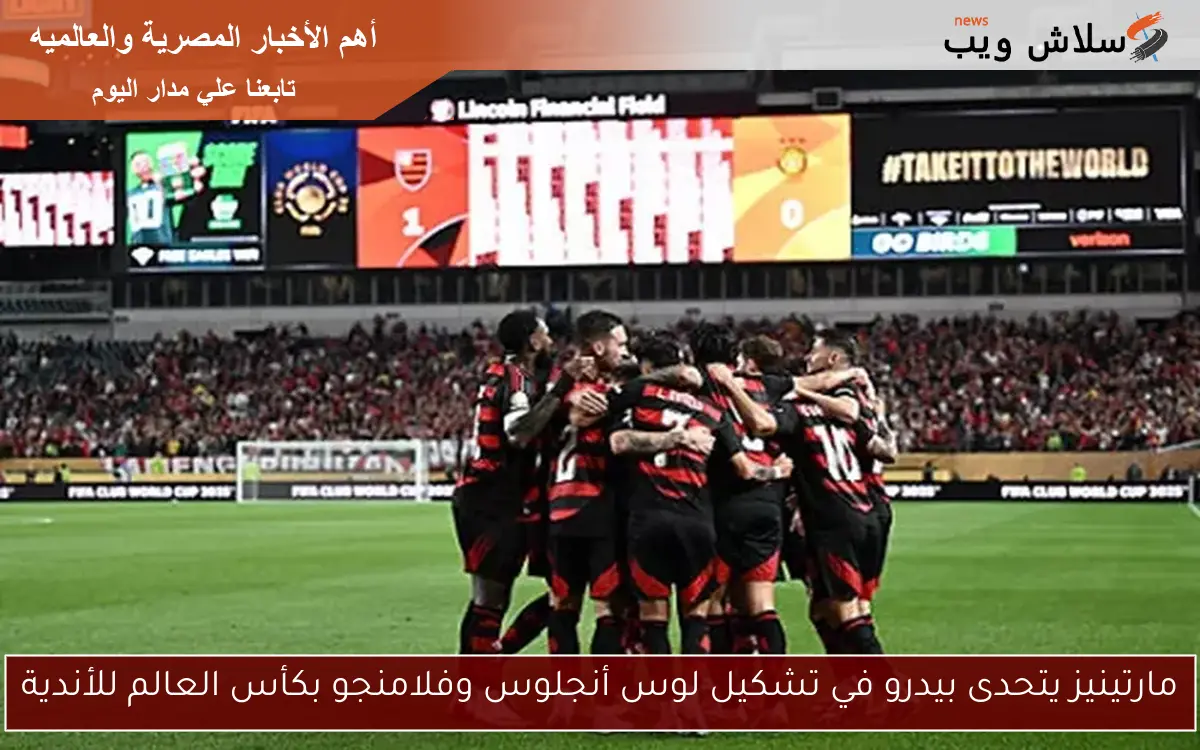 مارتينيز يتحدى بيدرو في تشكيل لوس أنجلوس وفلامنجو بكأس العالم للأندية