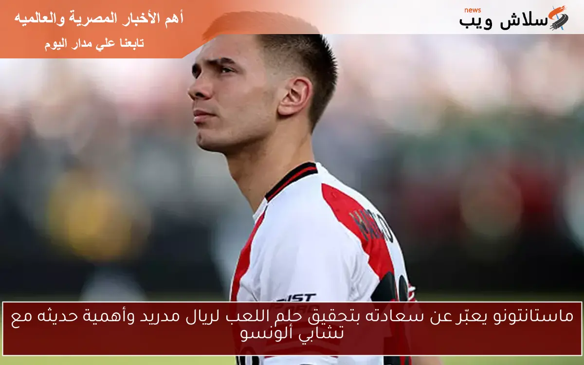 ماستانتونو يعبّر عن سعادته بتحقيق حلم اللعب لريال مدريد وأهمية حديثه مع تشابي ألونسو