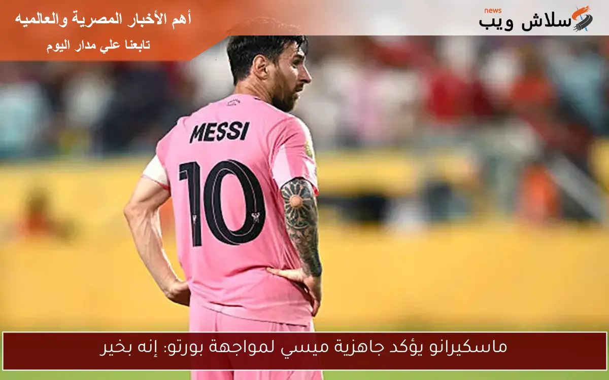 ماسكيرانو يؤكد جاهزية ميسي لمواجهة بورتو: إنه بخير