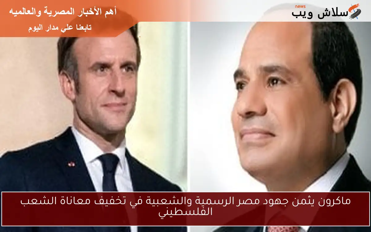 ماكرون يثمن جهود مصر الرسمية والشعبية في تخفيف معاناة الشعب الفلسطيني 2 ماكرون يثمن جهود مصر الرسمية والشعبية في تخفيف معاناة الشعب الفلسطيني