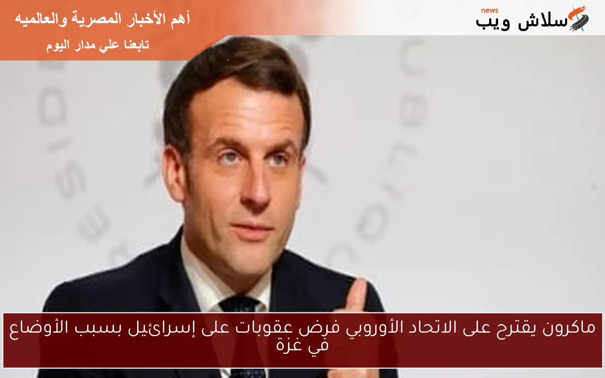 ماكرون يقترح على الاتحاد الأوروبي فرض عقوبات على إسرائيل بسبب الأوضاع في غزة 2 ماكرون يقترح على الاتحاد الأوروبي فرض عقوبات على إسرائيل بسبب الأوضاع في غزة