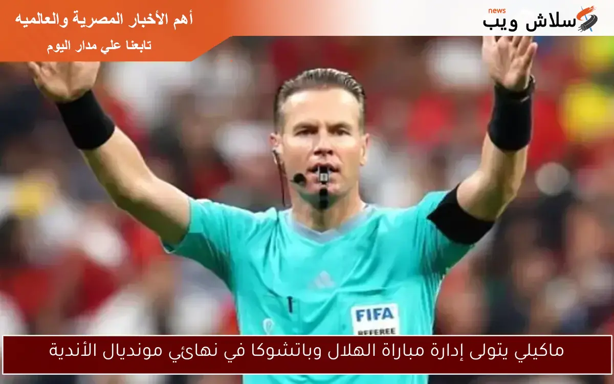 ماكيلي يتولى إدارة مباراة الهلال وباتشوكا في نهائي مونديال الأندية