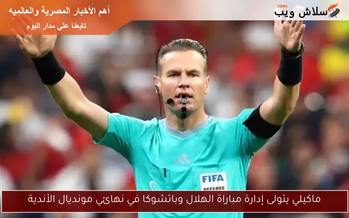 ماكيلي يتولى إدارة مباراة الهلال وباتشوكا في نهائي مونديال الأندية