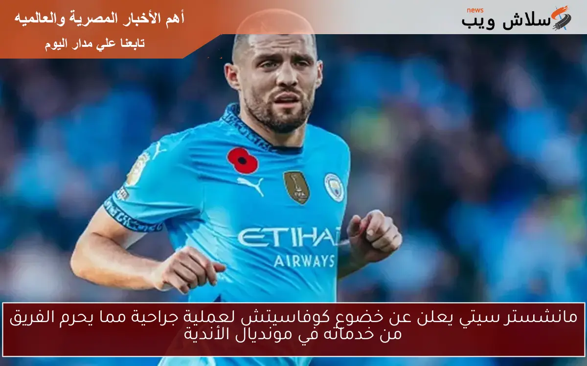 مانشستر سيتي يعلن عن خضوع كوفاسيتش لعملية جراحية مما يحرم الفريق من خدماته في مونديال الأندية 2 مانشستر سيتي يعلن عن خضوع كوفاسيتش لعملية جراحية مما يحرم الفريق من خدماته في مونديال الأندية