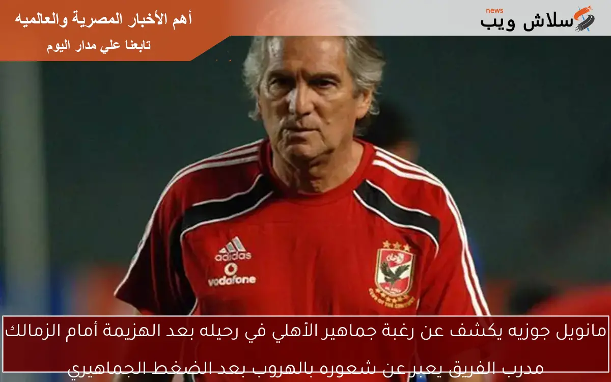 مانويل جوزيه يكشف عن رغبة جماهير الأهلي في رحيله بعد الهزيمة أمام الزمالك
مدرب الفريق يعبر عن شعوره بالهروب بعد الضغط الجماهيري