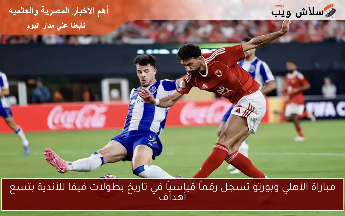 مباراة الأهلي وبورتو تسجل رقماً قياسياً في تاريخ بطولات فيفا للأندية بتسع أهداف