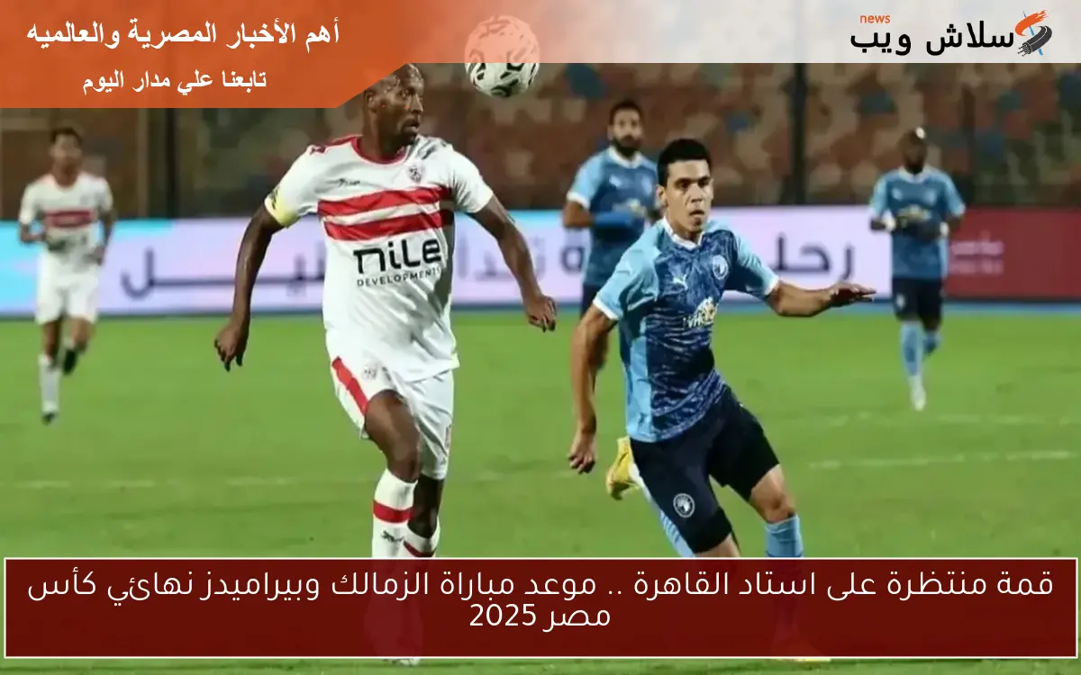قمة منتظرة على استاد القاهرة .. موعد مباراة الزمالك وبيراميدز نهائي كأس مصر 2025 2 قمة منتظرة على استاد القاهرة .. موعد مباراة الزمالك وبيراميدز نهائي كأس مصر 2025