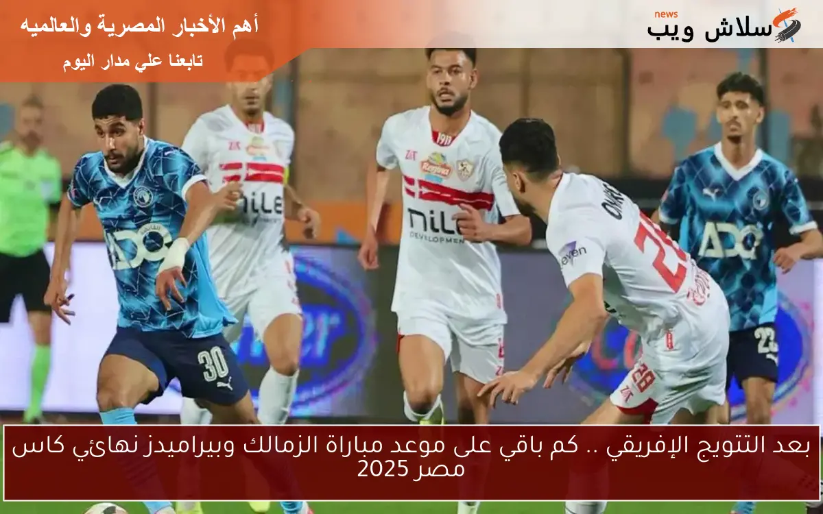 بعد التتويج الإفريقي .. كم باقي على موعد مباراة الزمالك وبيراميدز نهائي كاس مصر 2025 2 بعد التتويج الإفريقي .. كم باقي على موعد مباراة الزمالك وبيراميدز نهائي كاس مصر 2025