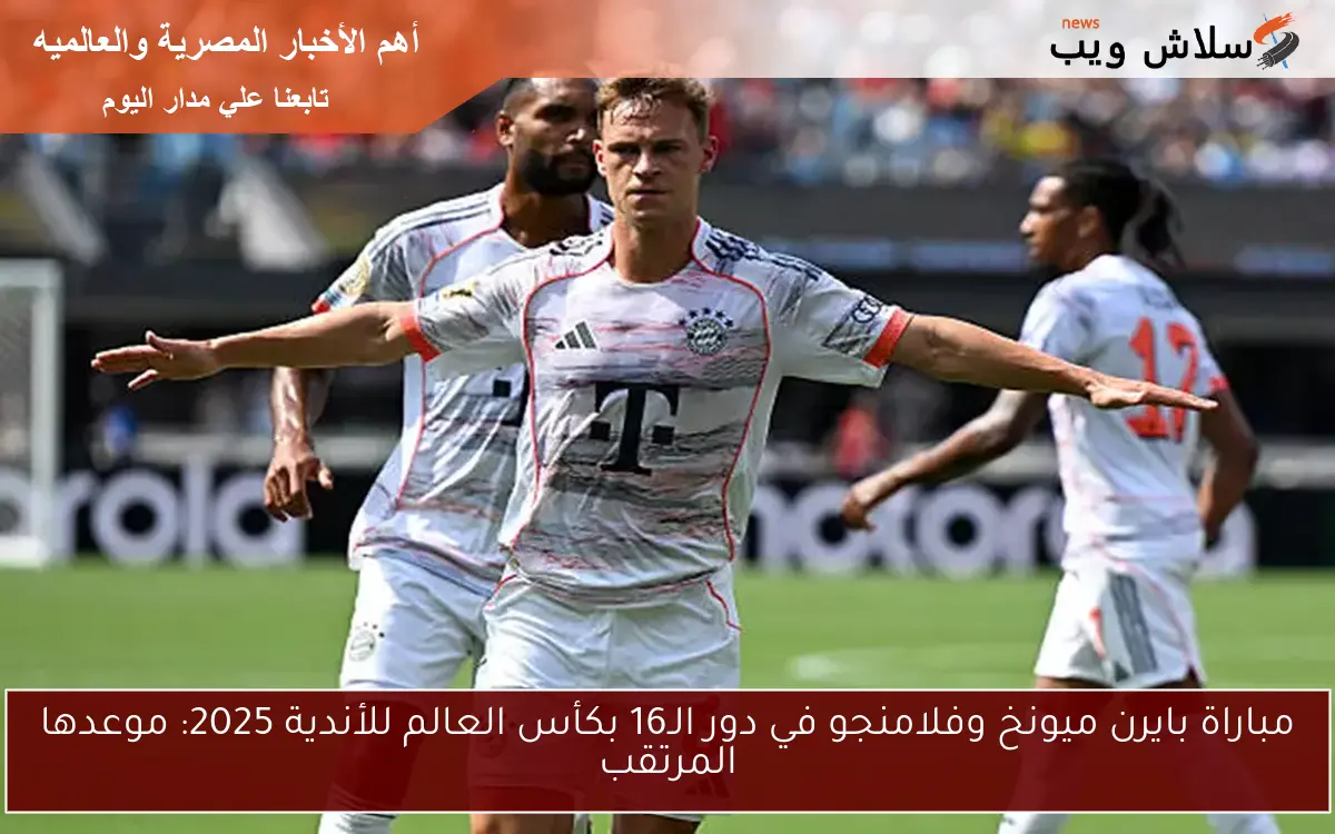 مباراة بايرن ميونخ وفلامنجو في دور الـ16 بكأس العالم للأندية 2025: موعدها المرتقب