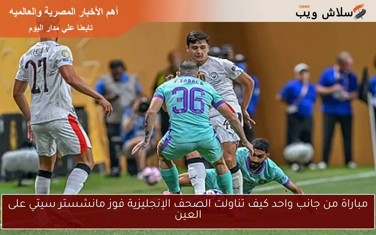 مباراة من جانب واحد كيف تناولت الصحف الإنجليزية فوز مانشستر سيتي على العين