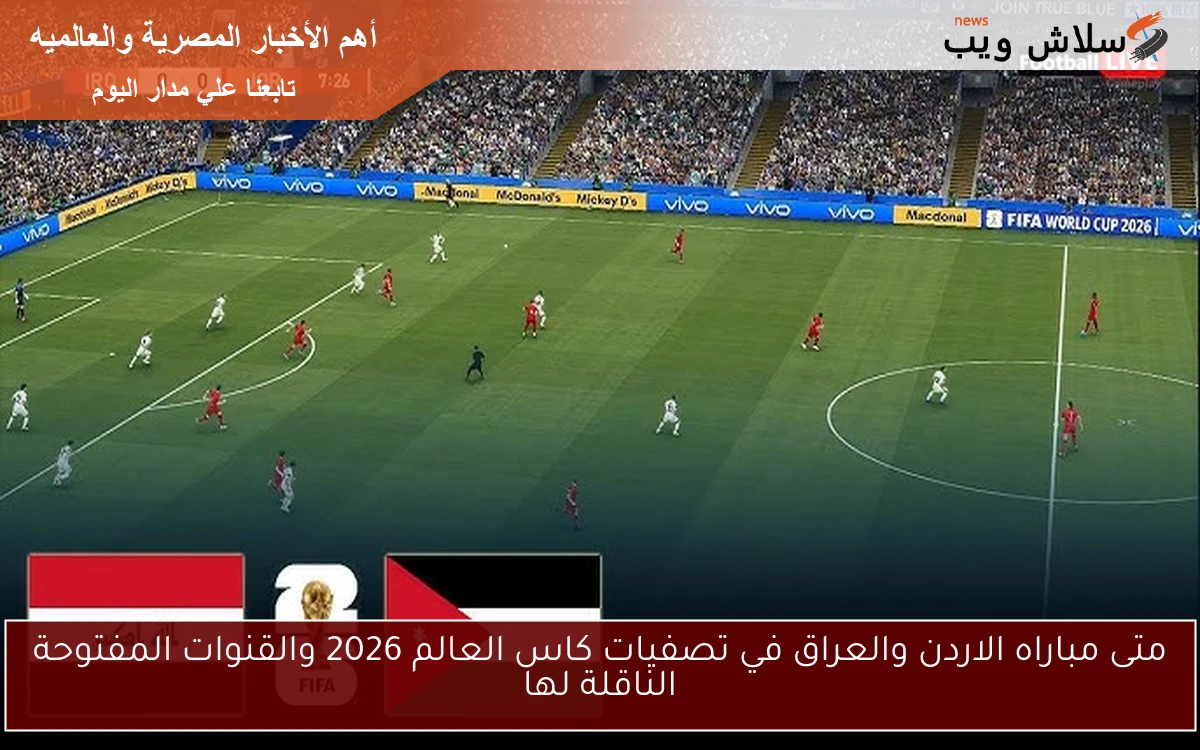 متى مباراه الاردن والعراق في تصفيات كاس العالم 2026 والقنوات المفتوحة الناقلة لها 2 متى مباراه الاردن والعراق في تصفيات كاس العالم 2026 والقنوات المفتوحة الناقلة لها