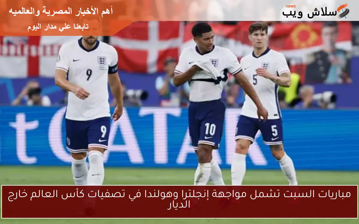 مباريات السبت تشمل مواجهة إنجلترا وهولندا في تصفيات كأس العالم خارج الديار 2 مباريات السبت تشمل مواجهة إنجلترا وهولندا في تصفيات كأس العالم خارج الديار