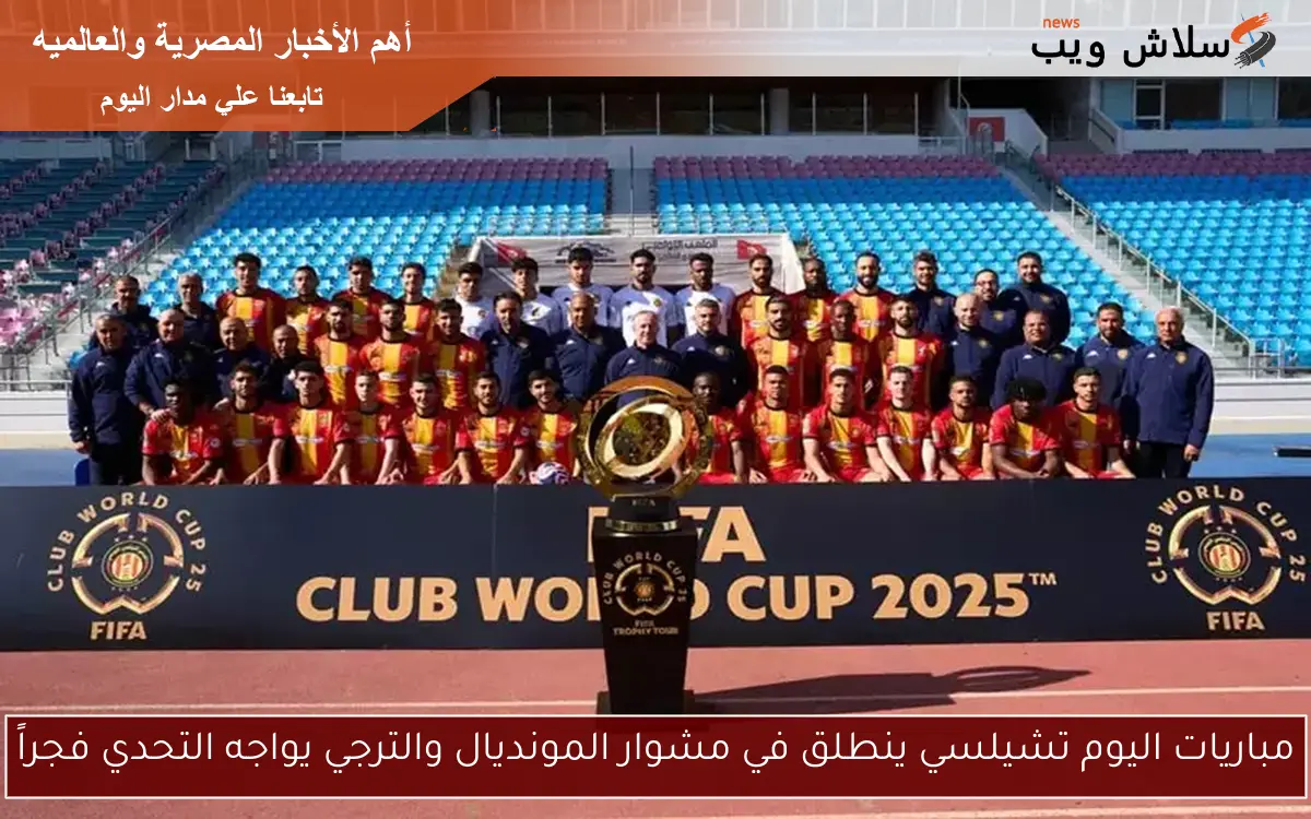 مباريات اليوم تشيلسي ينطلق في مشوار المونديال والترجي يواجه التحدي فجراً 2 مباريات اليوم تشيلسي ينطلق في مشوار المونديال والترجي يواجه التحدي فجراً