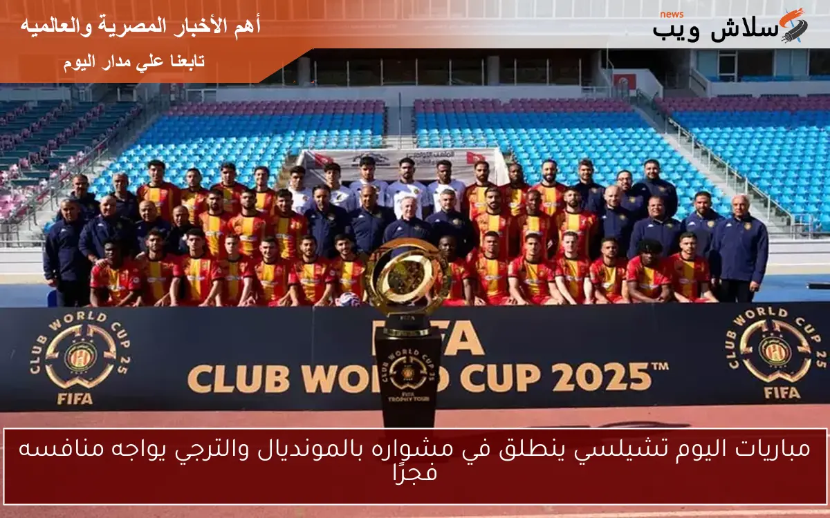 مباريات اليوم تشيلسي ينطلق في مشواره بالمونديال والترجي يواجه منافسه فجرًا 2 مباريات اليوم تشيلسي ينطلق في مشواره بالمونديال والترجي يواجه منافسه فجرًا