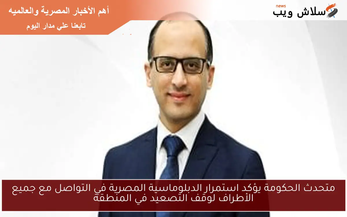 متحدث الحكومة يؤكد استمرار الدبلوماسية المصرية في التواصل مع جميع الأطراف لوقف التصعيد في المنطقة