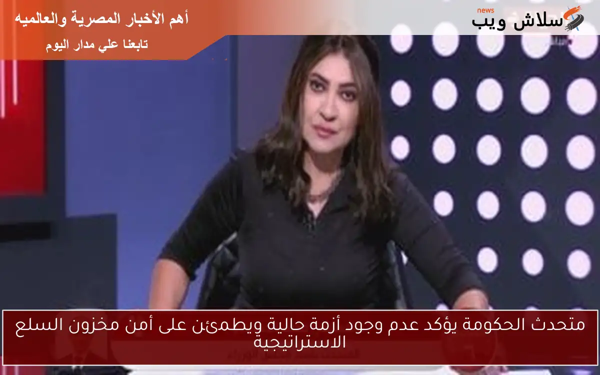 متحدث الحكومة يؤكد عدم وجود أزمة حالية ويطمئن على أمن مخزون السلع الاستراتيجية 2 متحدث الحكومة يؤكد عدم وجود أزمة حالية ويطمئن على أمن مخزون السلع الاستراتيجية