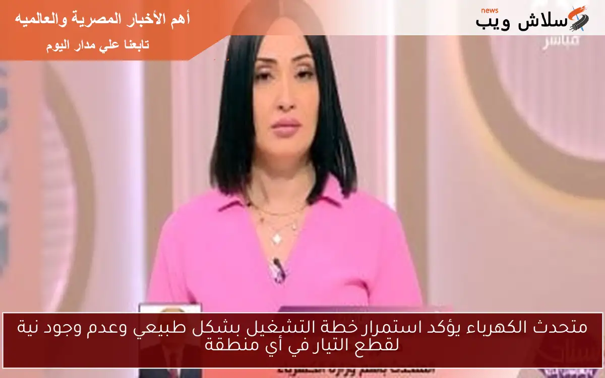 متحدث الكهرباء يؤكد استمرار خطة التشغيل بشكل طبيعي وعدم وجود نية لقطع التيار في أي منطقة 2 متحدث الكهرباء يؤكد استمرار خطة التشغيل بشكل طبيعي وعدم وجود نية لقطع التيار في أي منطقة
