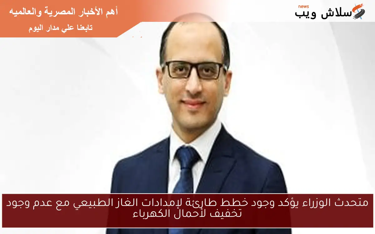 متحدث الوزراء يؤكد وجود خطط طارئة لإمدادات الغاز الطبيعي مع عدم وجود تخفيف لأحمال الكهرباء 2 متحدث الوزراء يؤكد وجود خطط طارئة لإمدادات الغاز الطبيعي مع عدم وجود تخفيف لأحمال الكهرباء