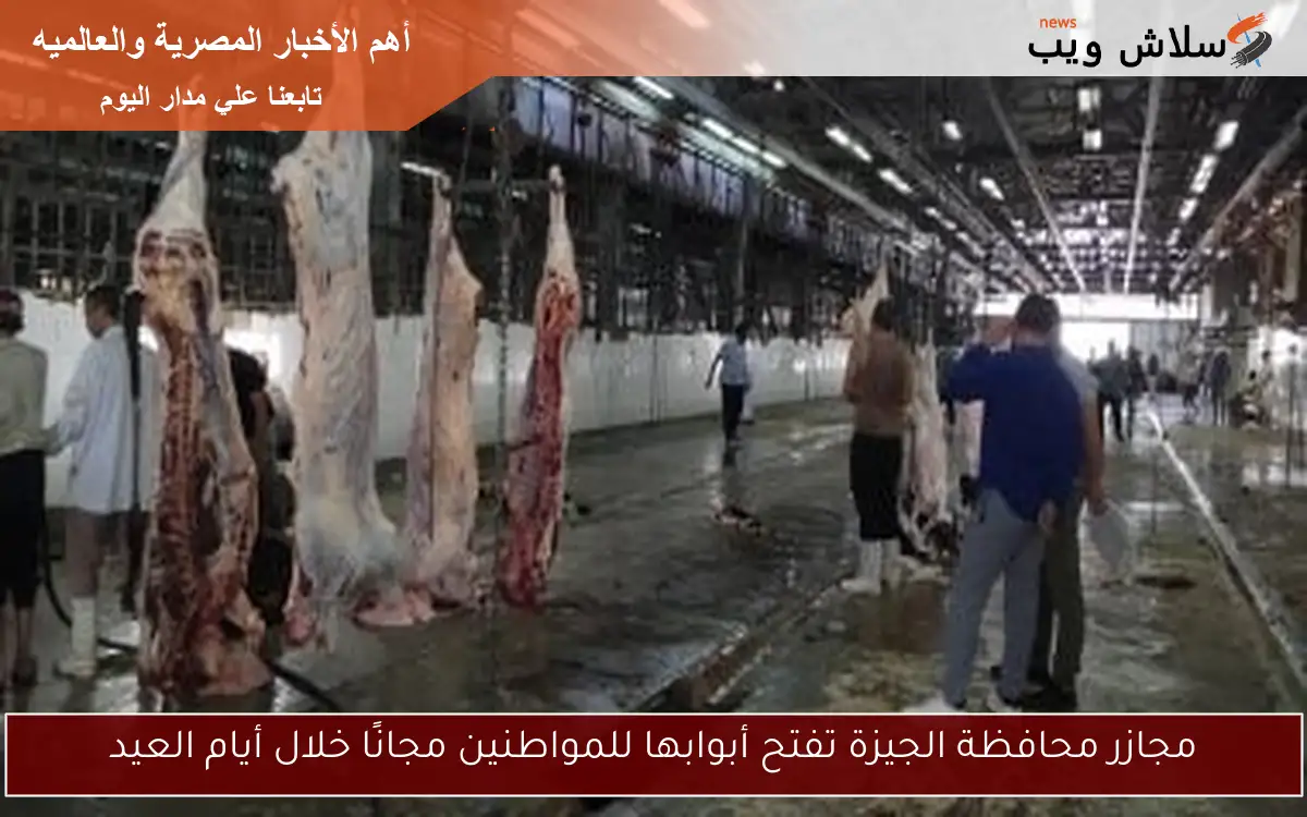 مجازر محافظة الجيزة تفتح أبوابها للمواطنين مجانًا خلال أيام العيد 2 مجازر محافظة الجيزة تفتح أبوابها للمواطنين مجانًا خلال أيام العيد