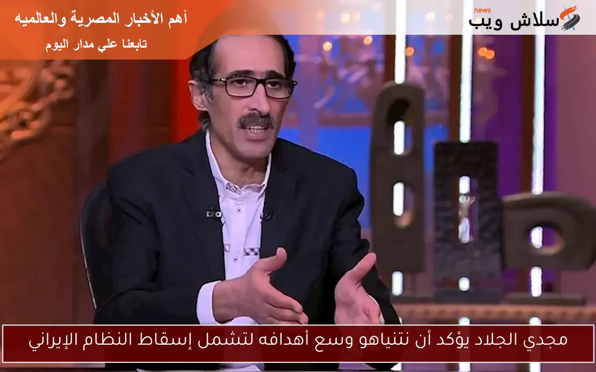 مجدي الجلاد يؤكد أن نتنياهو وسع أهدافه لتشمل إسقاط النظام الإيراني 2 مجدي الجلاد يؤكد أن نتنياهو وسع أهدافه لتشمل إسقاط النظام الإيراني