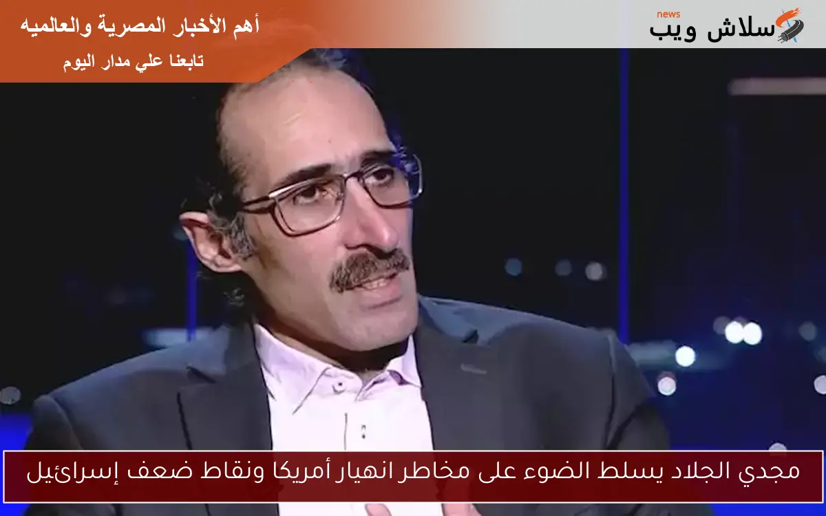 مجدي الجلاد يسلط الضوء على مخاطر انهيار أمريكا ونقاط ضعف إسرائيل