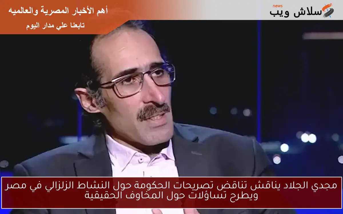 مجدي الجلاد يناقش تناقض تصريحات الحكومة حول النشاط الزلزالي في مصر ويطرح تساؤلات حول المخاوف الحقيقية 2 مجدي الجلاد يناقش تناقض تصريحات الحكومة حول النشاط الزلزالي في مصر ويطرح تساؤلات حول المخاوف الحقيقية