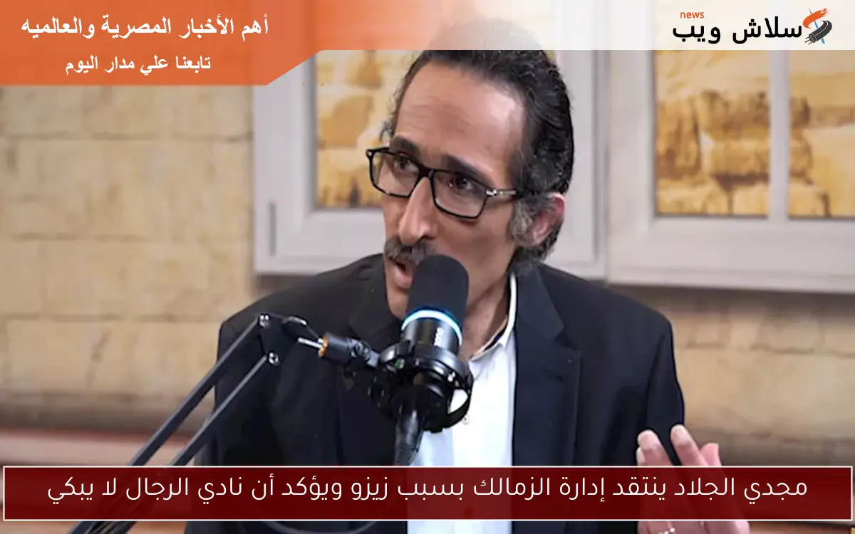 مجدي الجلاد ينتقد إدارة الزمالك بسبب زيزو ويؤكد أن نادي الرجال لا يبكي 2 مجدي الجلاد ينتقد إدارة الزمالك بسبب زيزو ويؤكد أن نادي الرجال لا يبكي