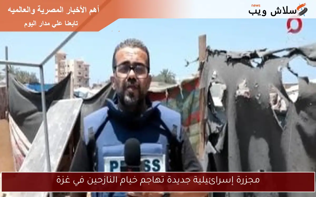مجزرة إسرائيلية جديدة تهاجم خيام النازحين في غزة