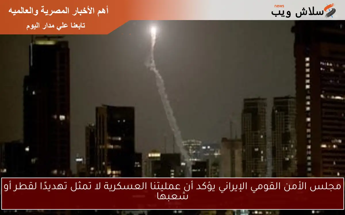 مجلس الأمن القومي الإيراني يؤكد أن عمليتنا العسكرية لا تمثل تهديدًا لقطر أو شعبها
