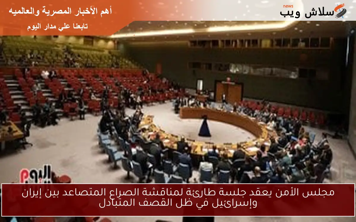 مجلس الأمن يعقد جلسة طارئة لمناقشة الصراع المتصاعد بين إيران وإسرائيل في ظل القصف المتبادل