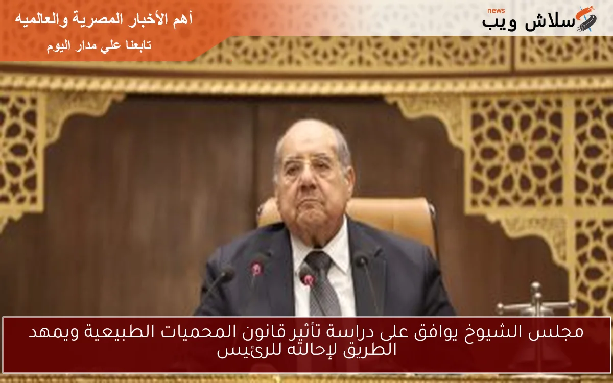 مجلس الشيوخ يوافق على دراسة تأثير قانون المحميات الطبيعية ويمهد الطريق لإحالته للرئيس 2 مجلس الشيوخ يوافق على دراسة تأثير قانون المحميات الطبيعية ويمهد الطريق لإحالته للرئيس