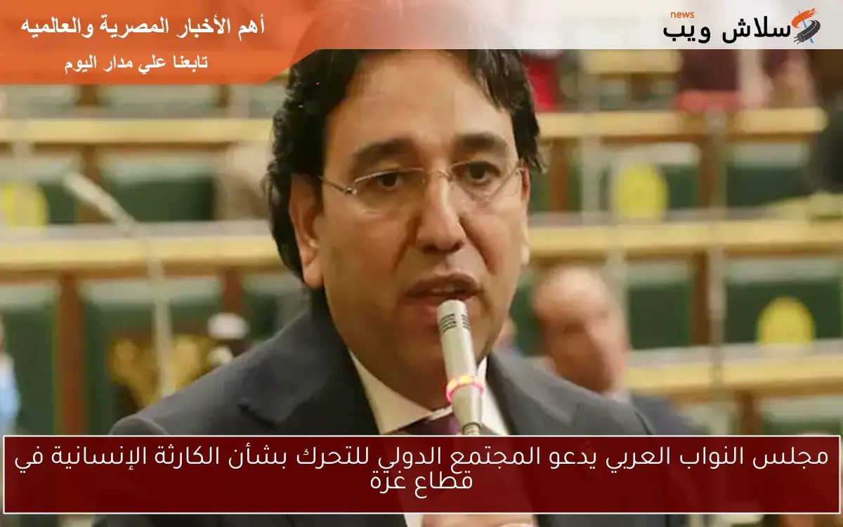 مجلس النواب العربي يدعو المجتمع الدولي للتحرك بشأن الكارثة الإنسانية في قطاع غزة 2 مجلس النواب العربي يدعو المجتمع الدولي للتحرك بشأن الكارثة الإنسانية في قطاع غزة