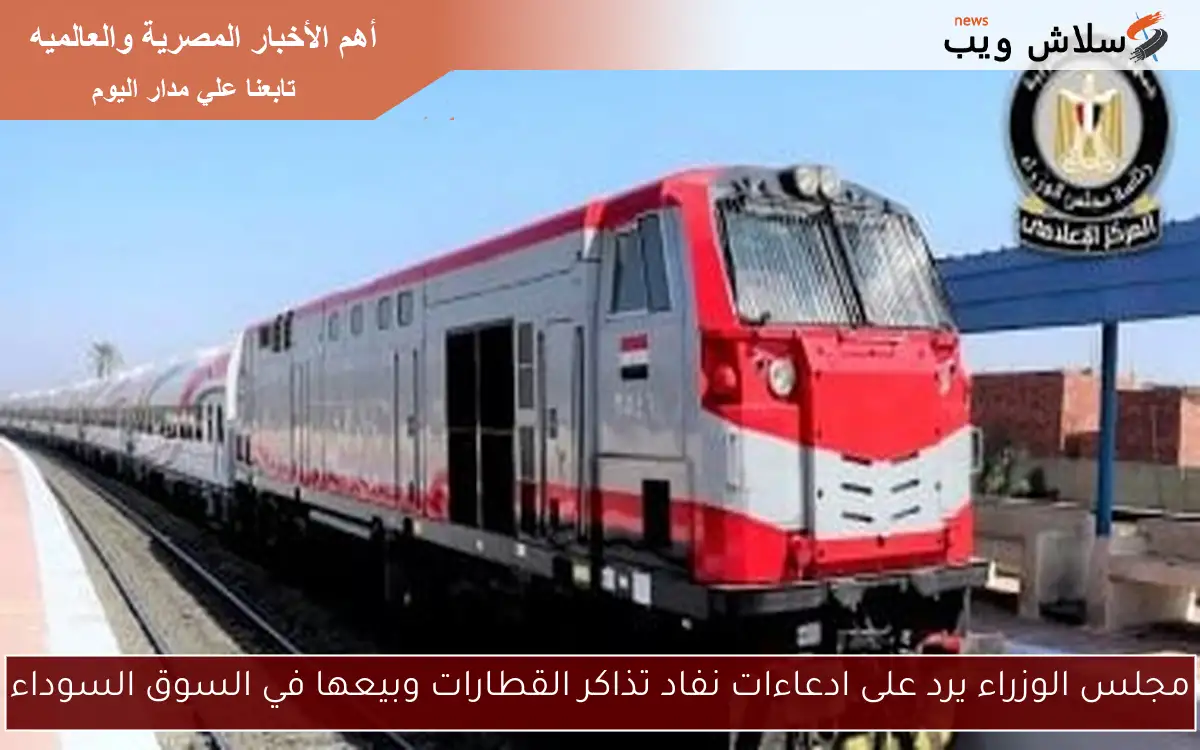 مجلس الوزراء يرد على ادعاءات نفاد تذاكر القطارات وبيعها في السوق السوداء 2 مجلس الوزراء يرد على ادعاءات نفاد تذاكر القطارات وبيعها في السوق السوداء