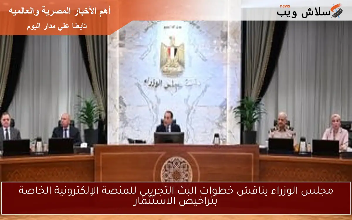 مجلس الوزراء يناقش خطوات البث التجريبي للمنصة الإلكترونية الخاصة بتراخيص الاستثمار 2 مجلس الوزراء يناقش خطوات البث التجريبي للمنصة الإلكترونية الخاصة بتراخيص الاستثمار
