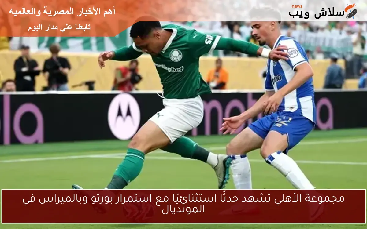مجموعة الأهلي تشهد حدثًا استثنائيًا مع استمرار بورتو وبالميراس في المونديال 2 مجموعة الأهلي تشهد حدثًا استثنائيًا مع استمرار بورتو وبالميراس في المونديال