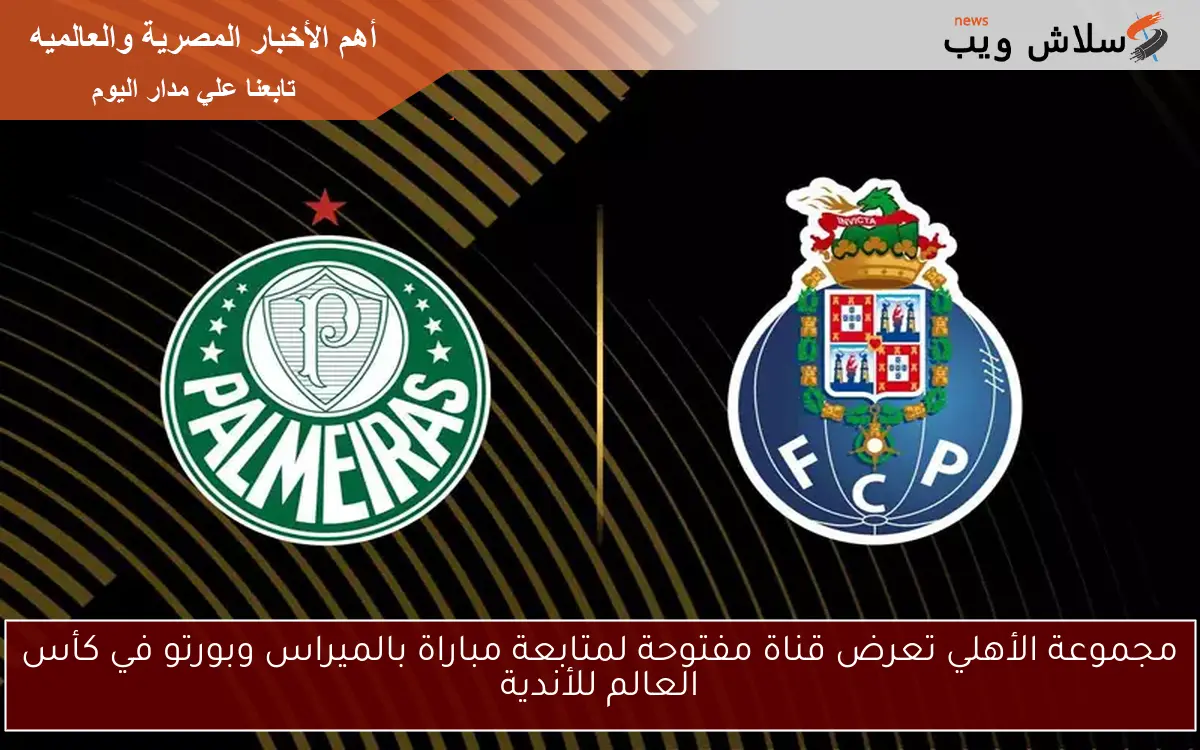 مجموعة الأهلي تعرض قناة مفتوحة لمتابعة مباراة بالميراس وبورتو في كأس العالم للأندية 2 مجموعة الأهلي تعرض قناة مفتوحة لمتابعة مباراة بالميراس وبورتو في كأس العالم للأندية