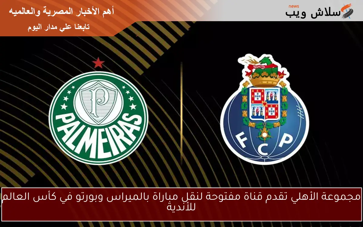 مجموعة الأهلي تقدم قناة مفتوحة لنقل مباراة بالميراس وبورتو في كأس العالم للأندية 2 مجموعة الأهلي تقدم قناة مفتوحة لنقل مباراة بالميراس وبورتو في كأس العالم للأندية