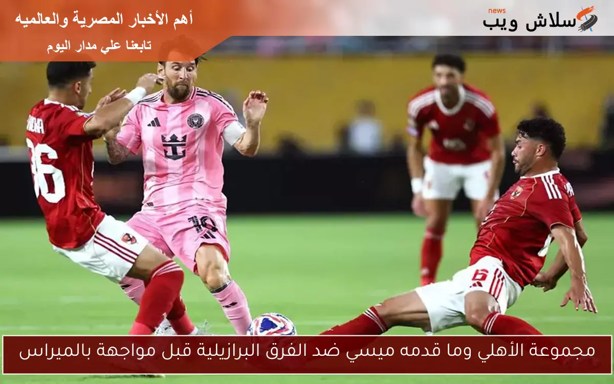 مجموعة الأهلي وما قدمه ميسي ضد الفرق البرازيلية قبل مواجهة بالميراس