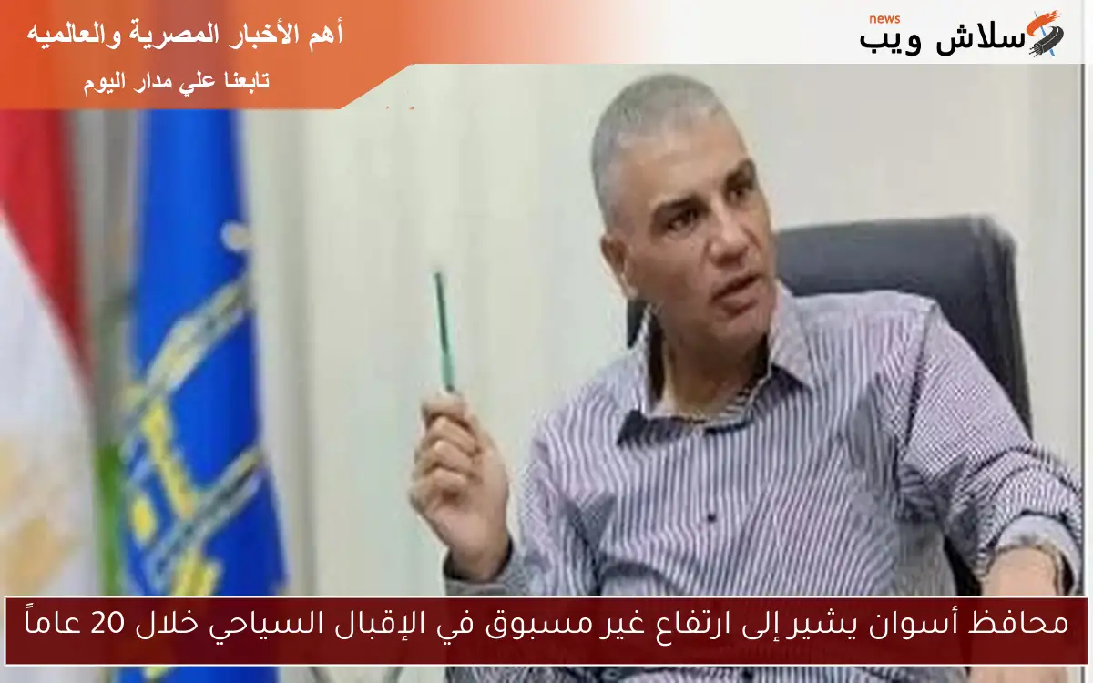 محافظ أسوان يشير إلى ارتفاع غير مسبوق في الإقبال السياحي خلال 20 عاماً 2 محافظ أسوان يشير إلى ارتفاع غير مسبوق في الإقبال السياحي خلال 20 عاماً