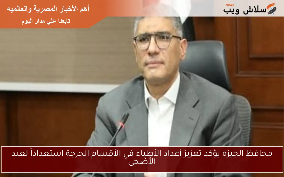 محافظ الجيزة يؤكد تعزيز أعداد الأطباء في الأقسام الحرجة استعداداً لعيد الأضحى 2 محافظ الجيزة يؤكد تعزيز أعداد الأطباء في الأقسام الحرجة استعداداً لعيد الأضحى