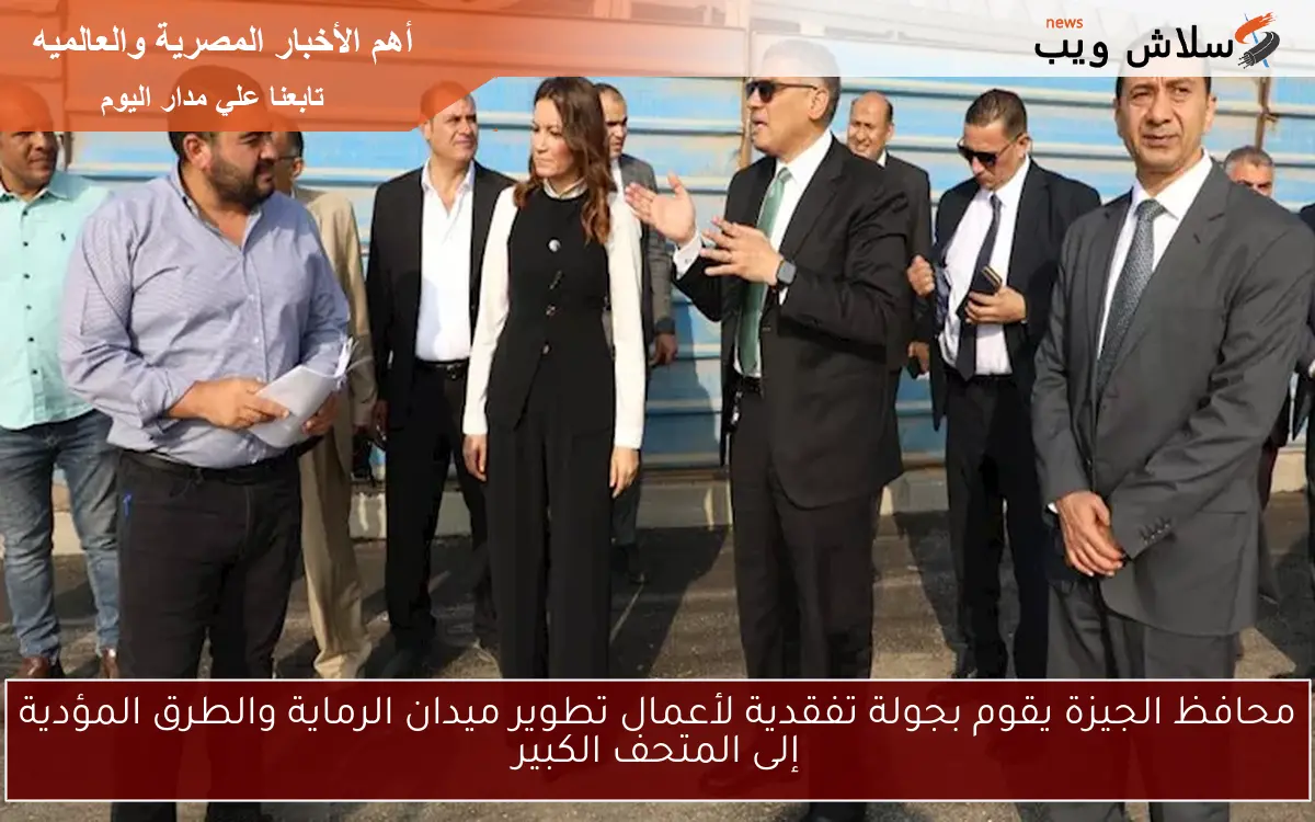 محافظ الجيزة يقوم بجولة تفقدية لأعمال تطوير ميدان الرماية والطرق المؤدية إلى المتحف الكبير 2 محافظ الجيزة يقوم بجولة تفقدية لأعمال تطوير ميدان الرماية والطرق المؤدية إلى المتحف الكبير