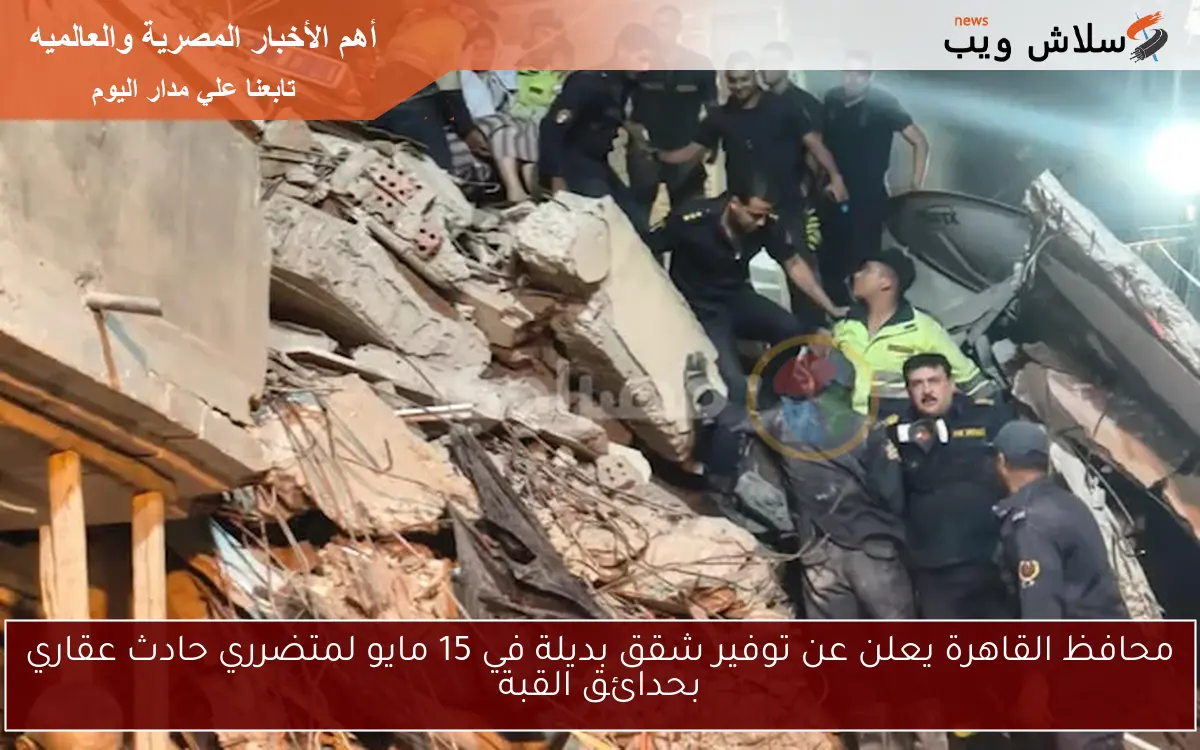 محافظ القاهرة يعلن عن توفير شقق بديلة في 15 مايو لمتضرري حادث عقاري بحدائق القبة