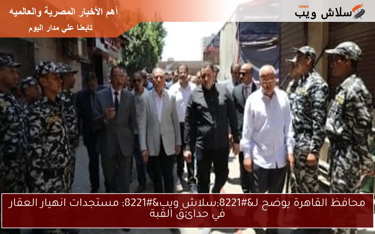 محافظ القاهرة يوضح لـ”سلاش ويب” مستجدات انهيار العقار في حدائق القبة
