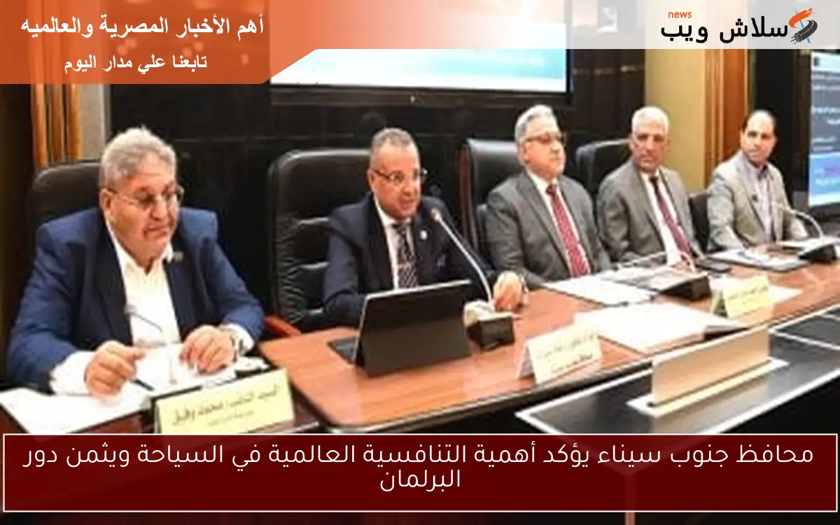 محافظ جنوب سيناء يؤكد أهمية التنافسية العالمية في السياحة ويثمن دور البرلمان